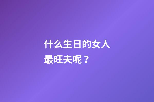什么生日的女人最旺夫呢？